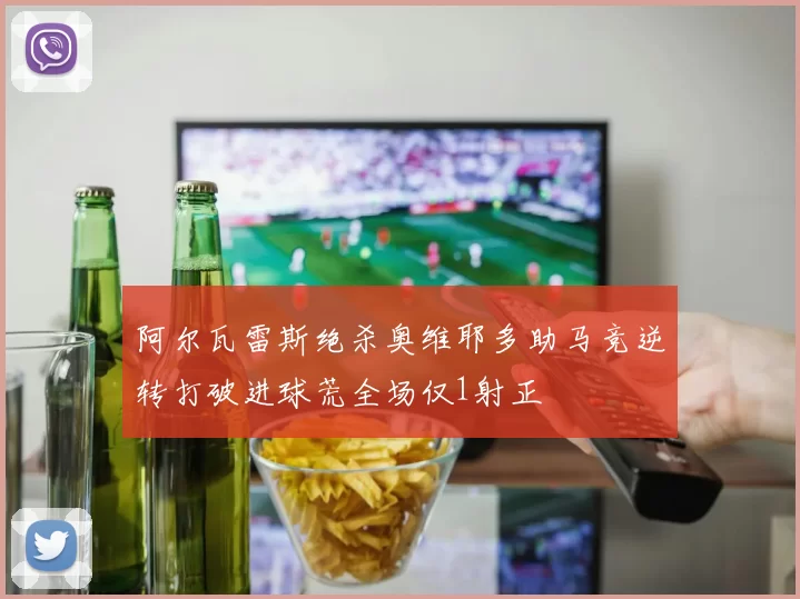 阿尔瓦雷斯绝杀奥维耶多助马竞逆转打破进球荒全场仅1射正
