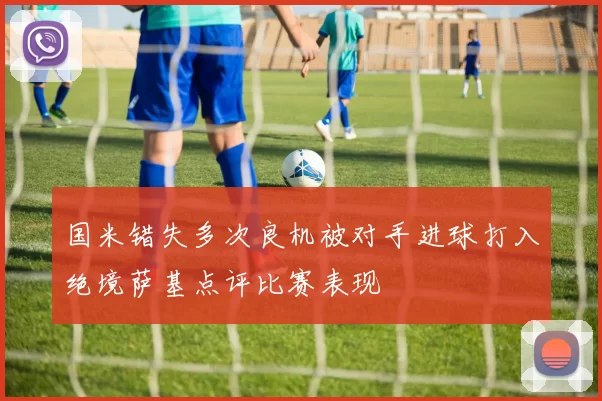 国米错失多次良机被对手进球打入绝境萨基点评比赛表现