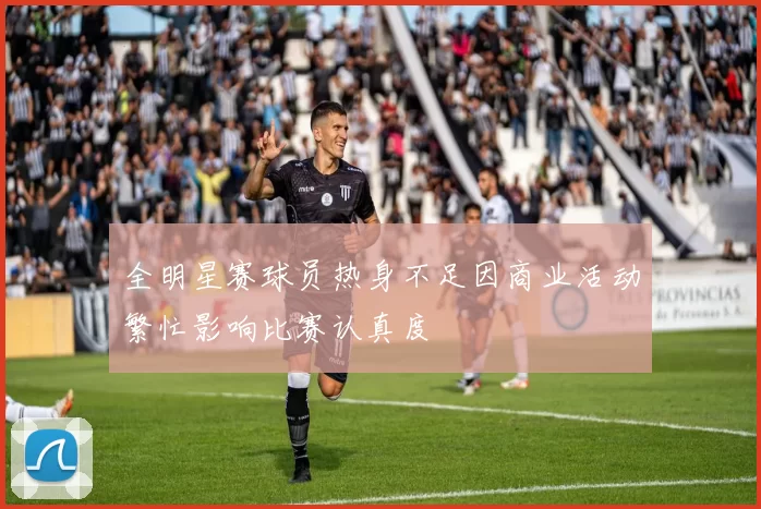 全明星赛球员热身不足因商业活动繁忙影响比赛认真度