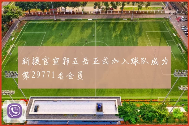 新援官宣郭五岳正式加入球队成为第29771名会员