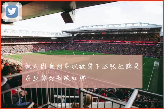 凯利因裁判争议被罚下这张红牌是否应称为财政红牌