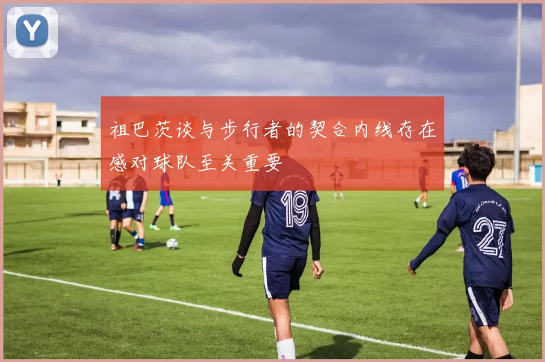 祖巴茨谈与步行者的契合内线存在感对球队至关重要